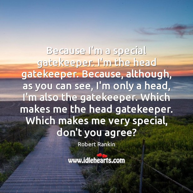 Because I’m a special gatekeeper. I’m the head gatekeeper. Because, although, as Robert Rankin Picture Quote