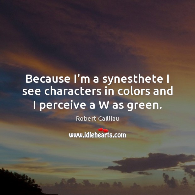 Because I’m a synesthete I see characters in colors and I perceive a W as green. Robert Cailliau Picture Quote