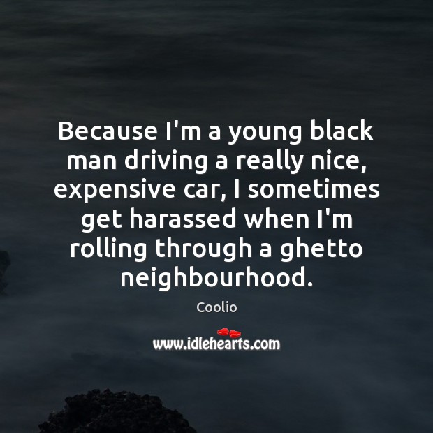 Because I’m a young black man driving a really nice, expensive car, Coolio Picture Quote