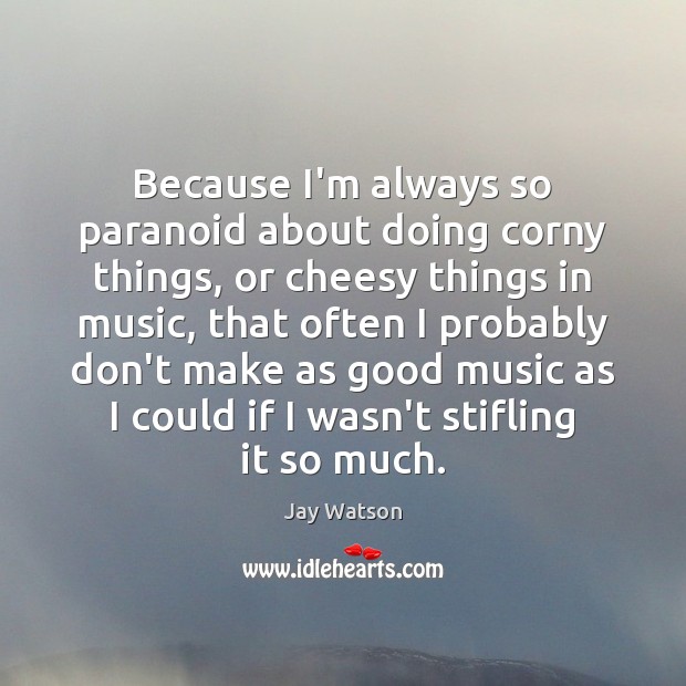 Because I’m always so paranoid about doing corny things, or cheesy things Jay Watson Picture Quote