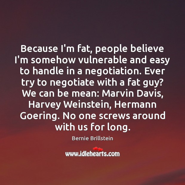 Because I’m fat, people believe I’m somehow vulnerable and easy to handle Bernie Brillstein Picture Quote
