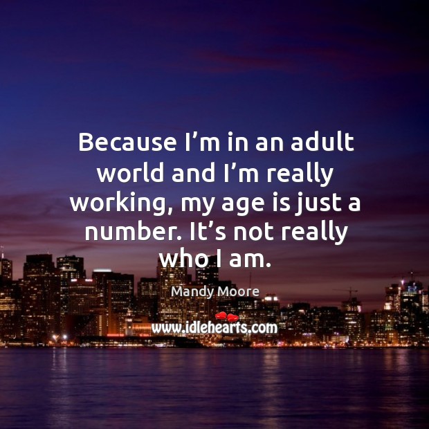Because I’m in an adult world and I’m really working, my age is just a number. It’s not really who I am. Age Quotes Image