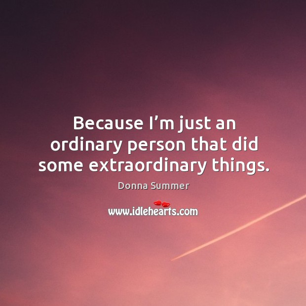 Because I’m just an ordinary person that did some extraordinary things. Donna Summer Picture Quote