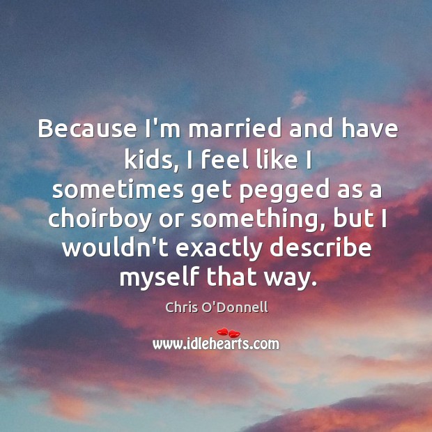 Because I’m married and have kids, I feel like I sometimes get Chris O’Donnell Picture Quote