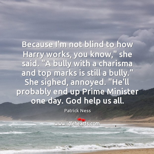 Because I’m not blind to how Harry works, you know,” she said. “ Patrick Ness Picture Quote