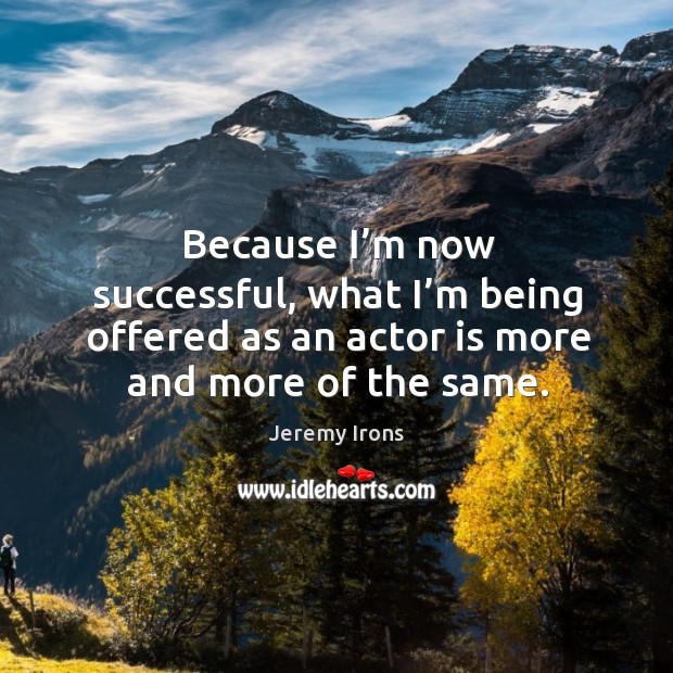 Because I’m now successful, what I’m being offered as an actor is more and more of the same. Image