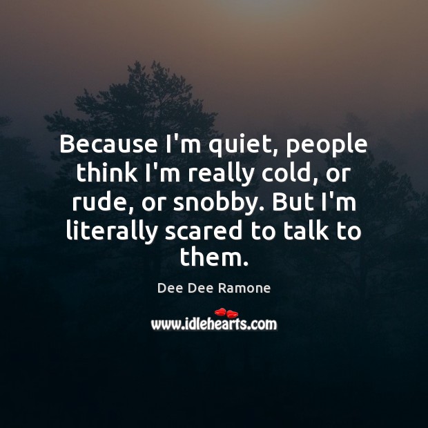 Because I’m quiet, people think I’m really cold, or rude, or snobby. Dee Dee Ramone Picture Quote