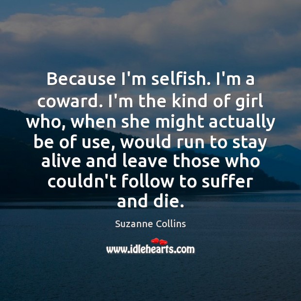 Because I’m selfish. I’m a coward. I’m the kind of girl who, Suzanne Collins Picture Quote