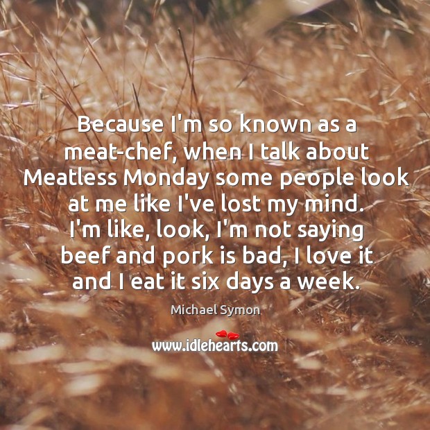 Because I’m so known as a meat-chef, when I talk about Meatless Michael Symon Picture Quote