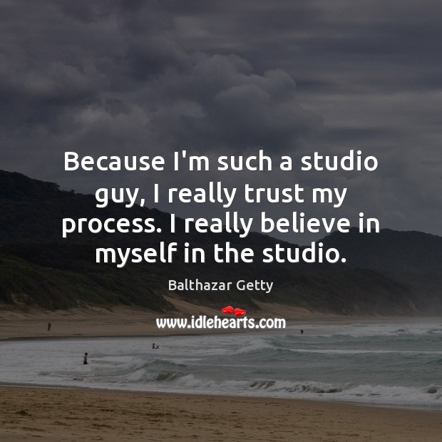 Because I’m such a studio guy, I really trust my process. I Balthazar Getty Picture Quote