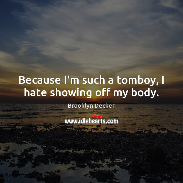 Because I’m such a tomboy, I hate showing off my body. 