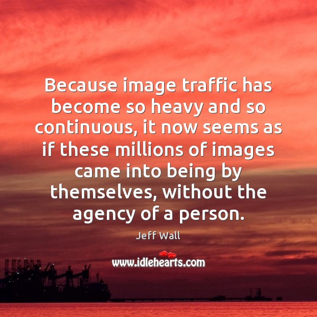 Because image traffic has become so heavy and so continuous, it now Jeff Wall Picture Quote
