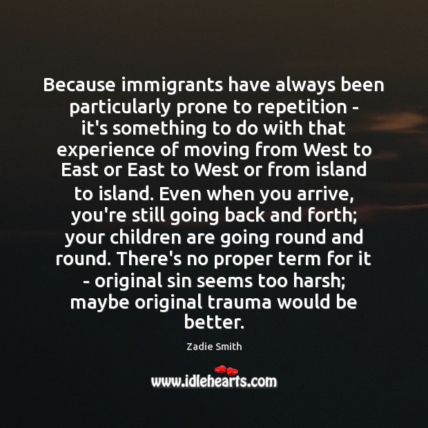 Because immigrants have always been particularly prone to repetition – it’s something 