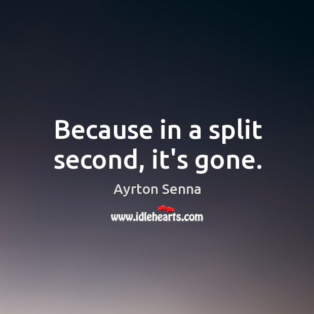 Because in a split second, it’s gone. Ayrton Senna Picture Quote