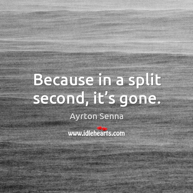 Because in a split second, it’s gone. Ayrton Senna Picture Quote