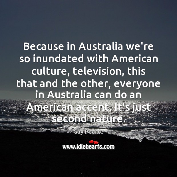 Because in Australia we’re so inundated with American culture, television, this that Guy Pearce Picture Quote