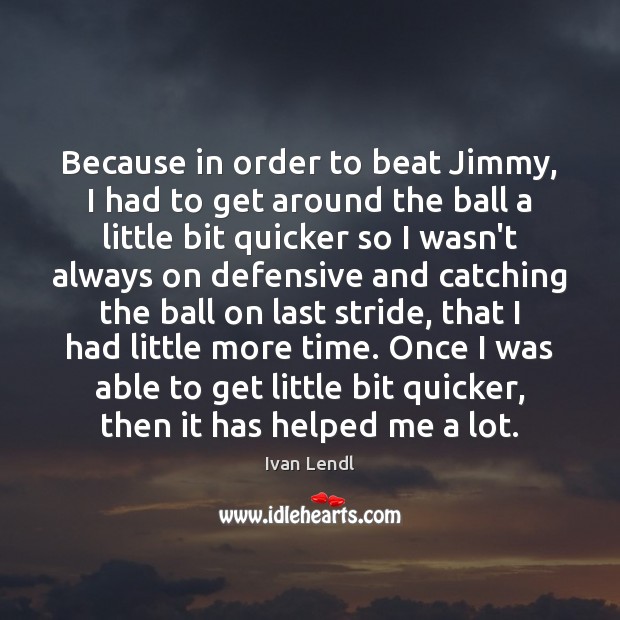 Because in order to beat Jimmy, I had to get around the Ivan Lendl Picture Quote