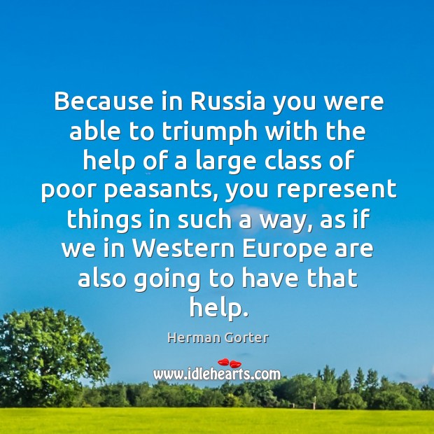 Because in russia you were able to triumph with the help of a large class of poor peasants Herman Gorter Picture Quote