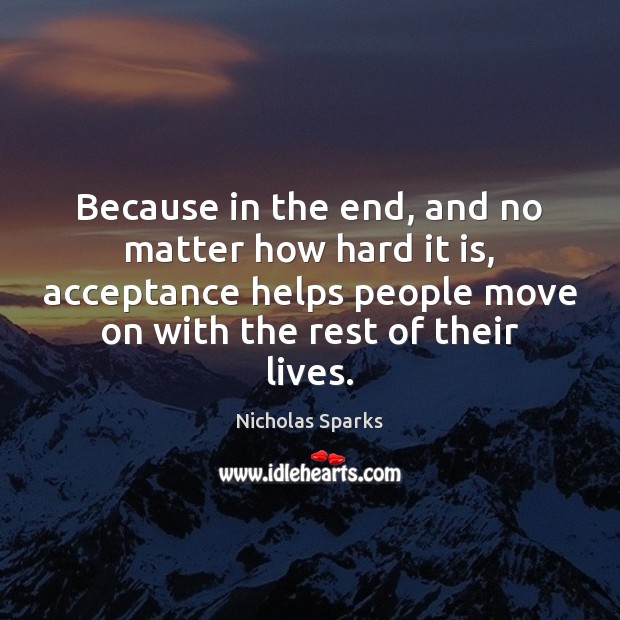 Because in the end, and no matter how hard it is, acceptance Nicholas Sparks Picture Quote