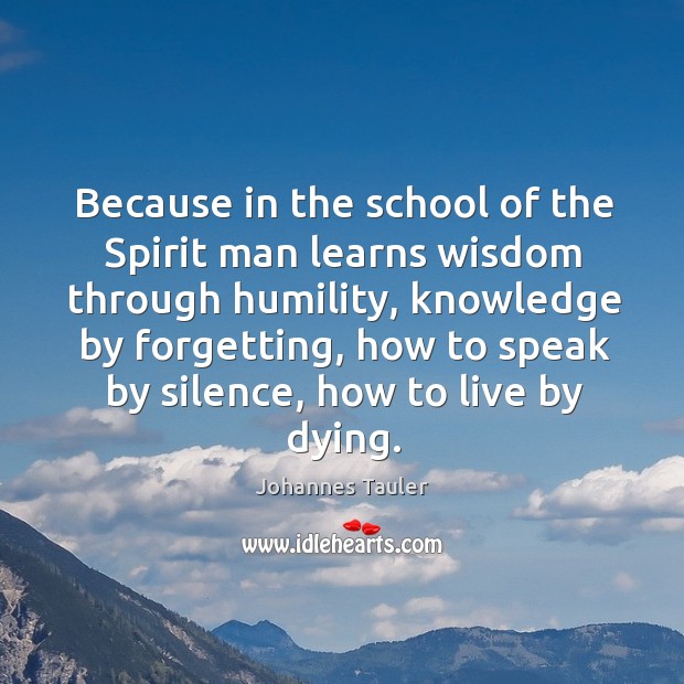 Because in the school of the spirit man learns wisdom through humility, knowledge Johannes Tauler Picture Quote