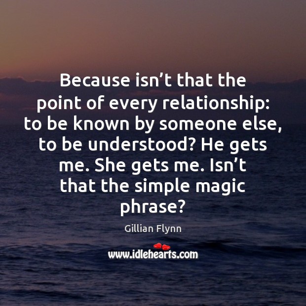 Because isn’t that the point of every relationship: to be known Gillian Flynn Picture Quote