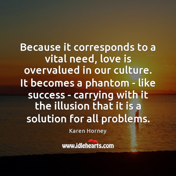 Because it corresponds to a vital need, love is overvalued in our Karen Horney Picture Quote