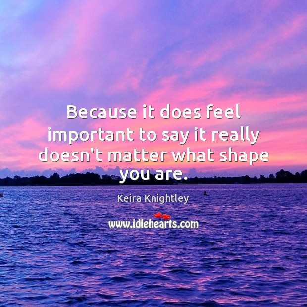 Because it does feel important to say it really doesn’t matter what shape you are. Image