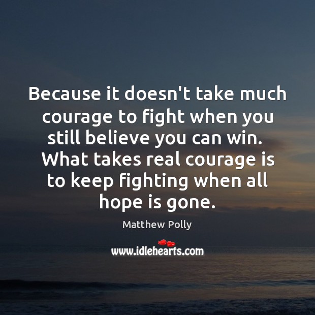 Because it doesn’t take much courage to fight when you still believe Matthew Polly Picture Quote