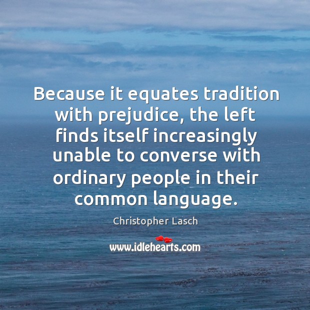 Because it equates tradition with prejudice Christopher Lasch Picture Quote