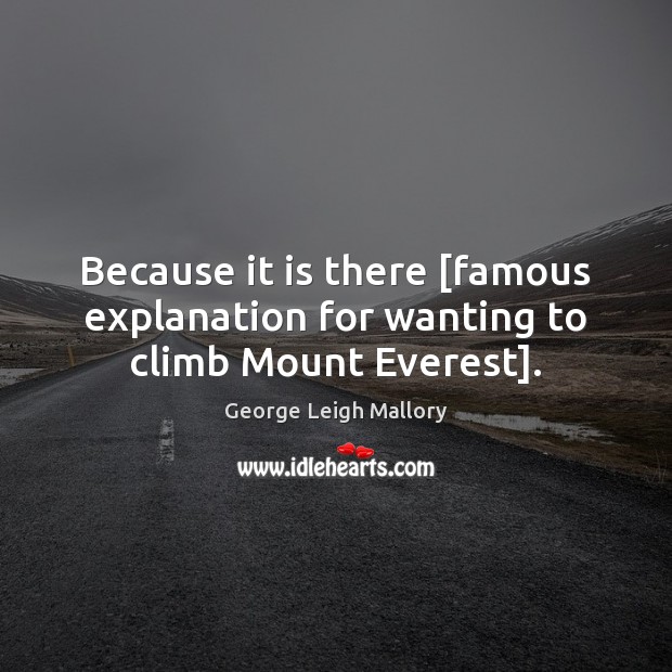 Because it is there [famous explanation for wanting to climb Mount Everest]. George Leigh Mallory Picture Quote