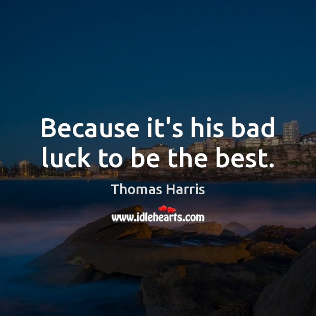 Because it’s his bad luck to be the best. Luck Quotes Image
