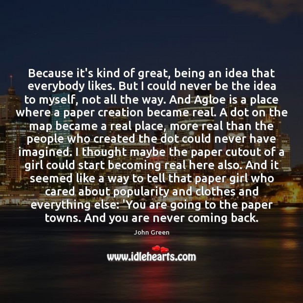 Because it’s kind of great, being an idea that everybody likes. But John Green Picture Quote