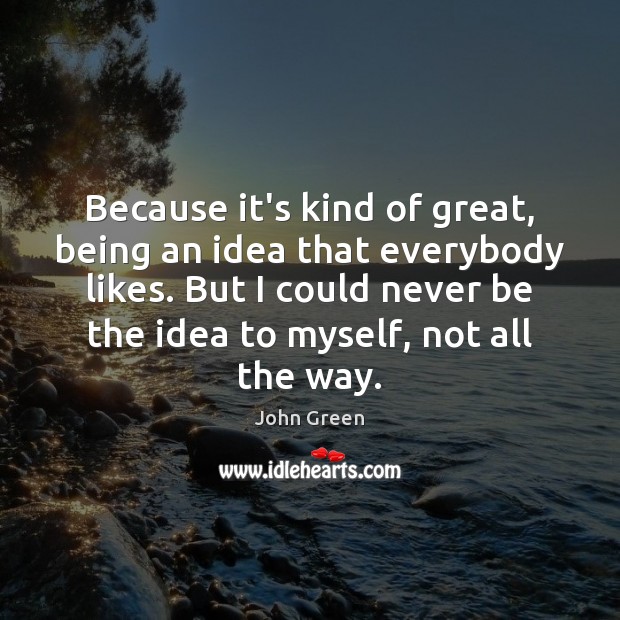 Because it’s kind of great, being an idea that everybody likes. But John Green Picture Quote
