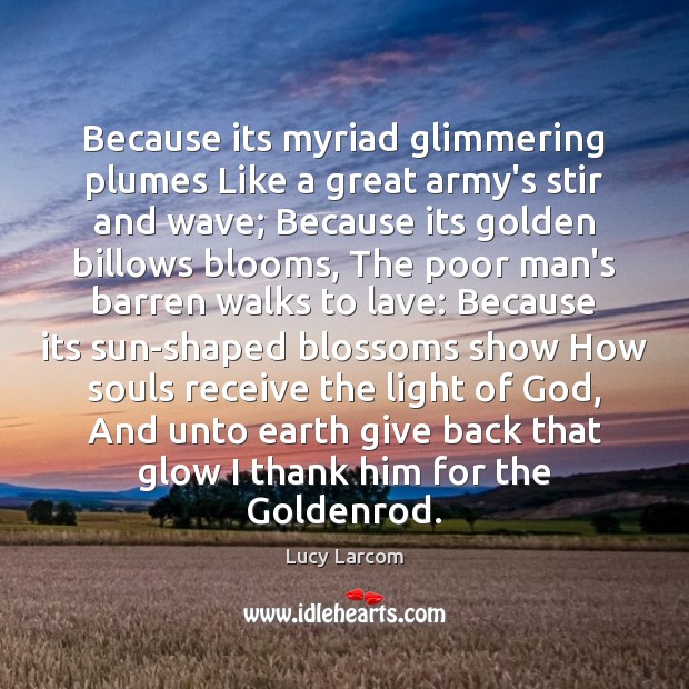 Because its myriad glimmering plumes Like a great army’s stir and wave; Lucy Larcom Picture Quote
