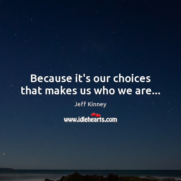 Because it’s our choices that makes us who we are… Image