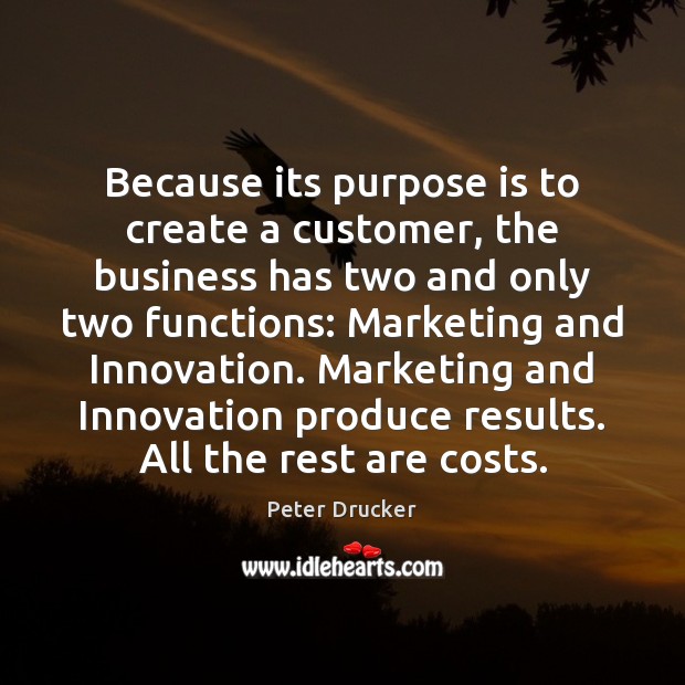 Because its purpose is to create a customer, the business has two Peter Drucker Picture Quote