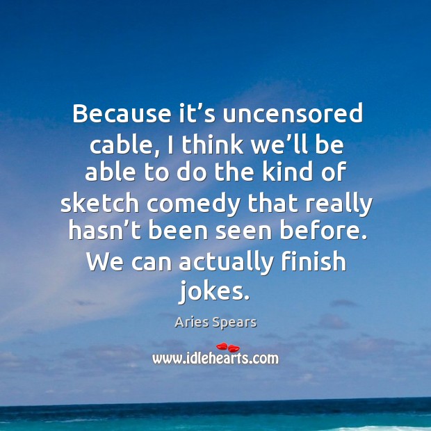 Because it’s uncensored cable, I think we’ll be able to do the kind of sketch comedy that Aries Spears Picture Quote