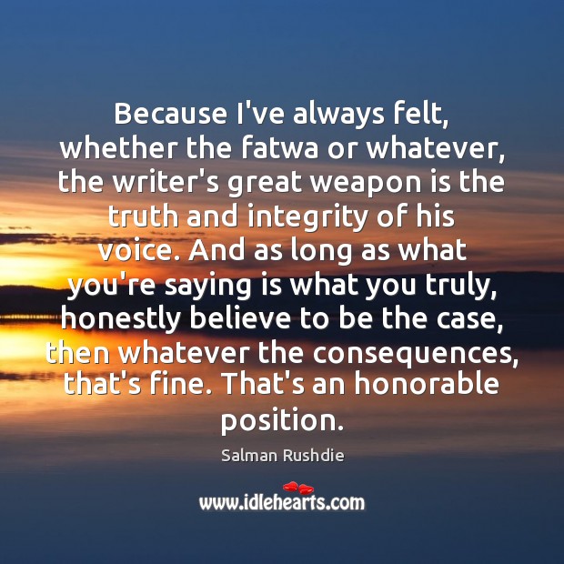 Because I’ve always felt, whether the fatwa or whatever, the writer’s great Salman Rushdie Picture Quote