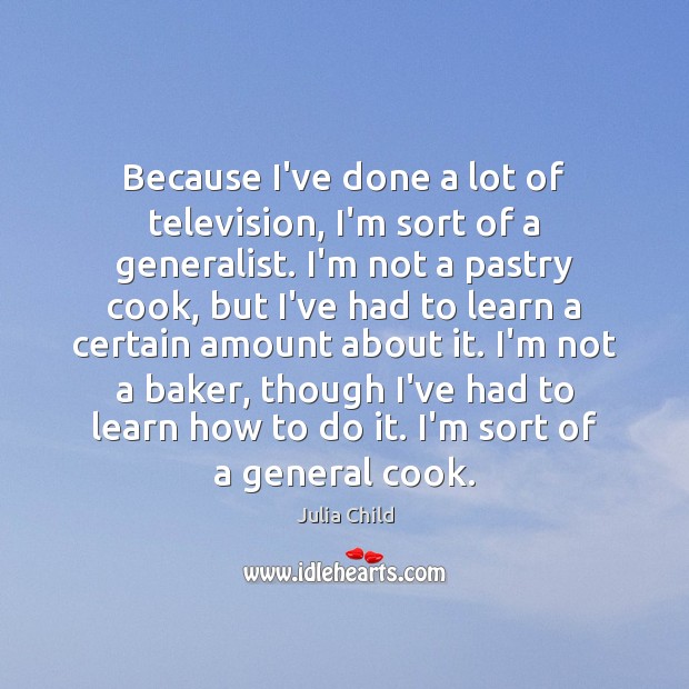 Because I’ve done a lot of television, I’m sort of a generalist. Julia Child Picture Quote