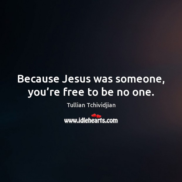 Because Jesus was someone, you’re free to be no one. Tullian Tchividjian Picture Quote