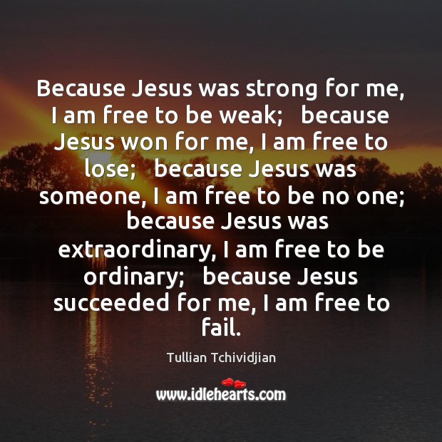 Because Jesus was strong for me, I am free to be weak; Tullian Tchividjian Picture Quote