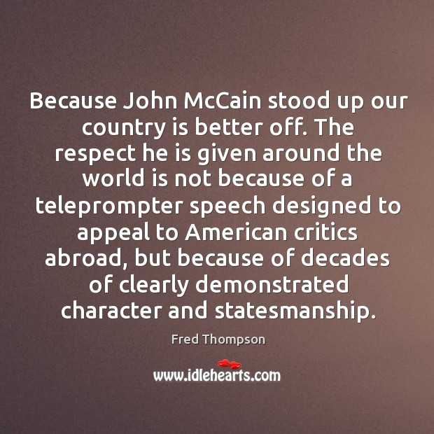 Because John McCain stood up our country is better off. The respect Fred Thompson Picture Quote