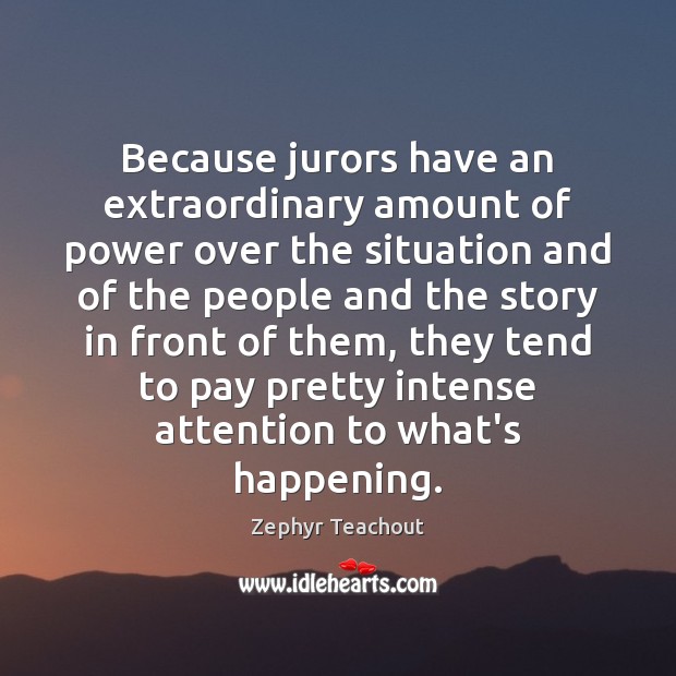 Because jurors have an extraordinary amount of power over the situation and Zephyr Teachout Picture Quote