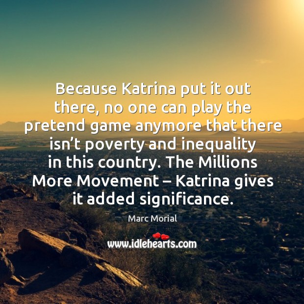 Because katrina put it out there, no one can play the pretend game anymore that there isn’t poverty and Marc Morial Picture Quote