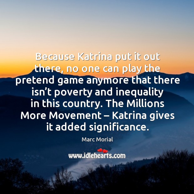 Because katrina put it out there, no one can play the pretend game anymore that there isn’t poverty Marc Morial Picture Quote