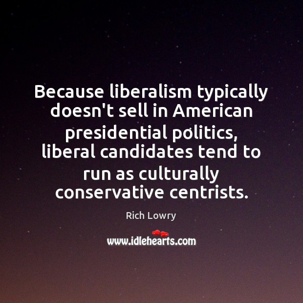 Because liberalism typically doesn’t sell in American presidential politics, liberal candidates tend Rich Lowry Picture Quote