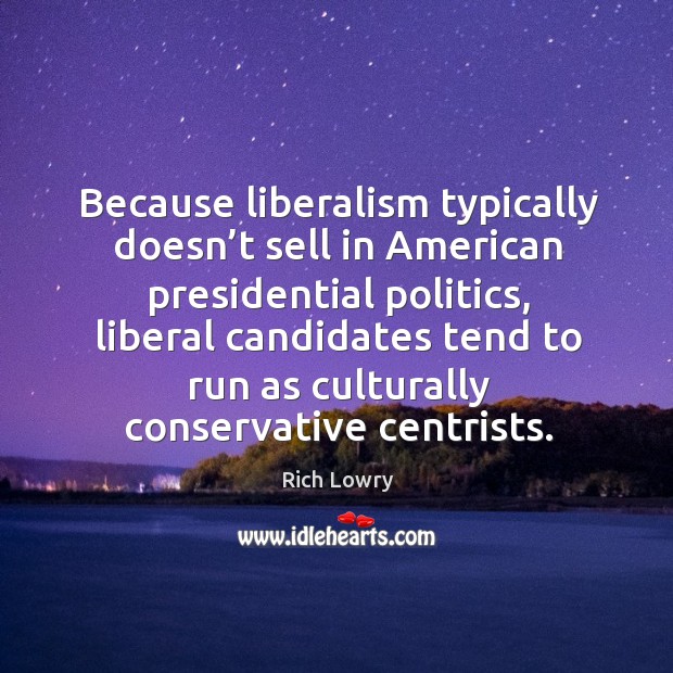 Because liberalism typically doesn’t sell in american presidential politics, liberal candidates tend Rich Lowry Picture Quote
