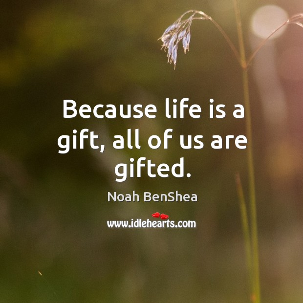 Because life is a gift, all of us are gifted. Noah BenShea Picture Quote