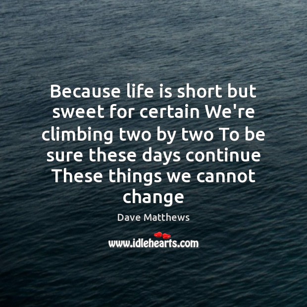 Because life is short but sweet for certain We’re climbing two by Dave Matthews Picture Quote