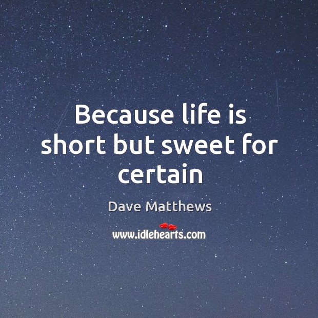 Because life is short but sweet for certain Dave Matthews Picture Quote